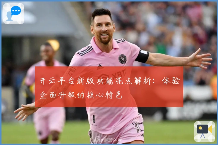 开云平台新版功能亮点解析：体验全面升级的核心特色