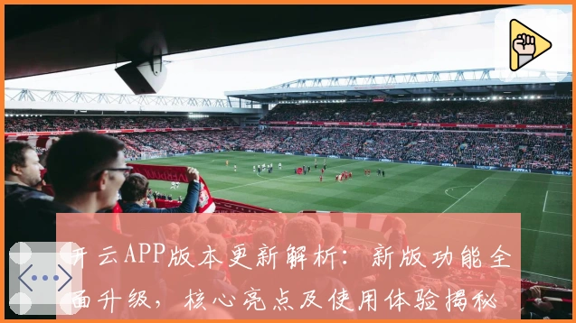 开云APP版本更新解析：新版功能全面升级，核心亮点及使用体验揭秘