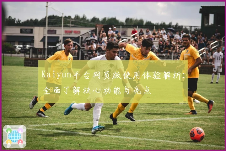 Kaiyun平台网页版使用体验解析：全面了解核心功能与亮点