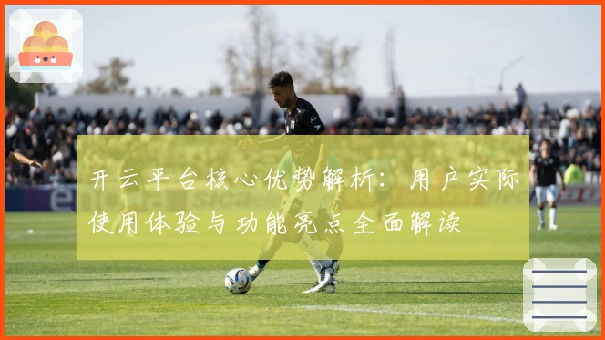 开云平台核心优势解析：用户实际使用体验与功能亮点全面解读