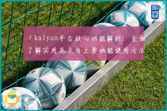 「kaiyun平台核心功能解析：全面了解实用亮点与主要功能使用方法」