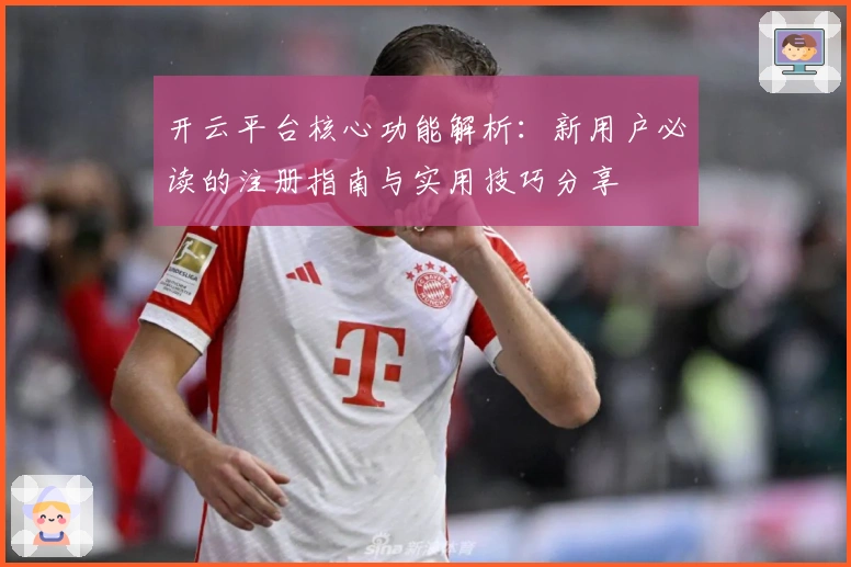 开云平台核心功能解析：新用户必读的注册指南与实用技巧分享