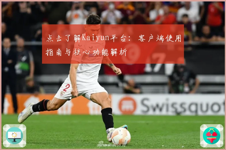 点击了解Kaiyun平台：客户端使用指南与核心功能解析