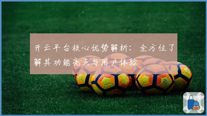 开云平台核心优势解析：全方位了解其功能亮点与用户体验