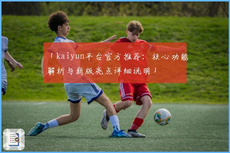 「kaiyun平台官方推荐：核心功能解析与新版亮点详细说明」