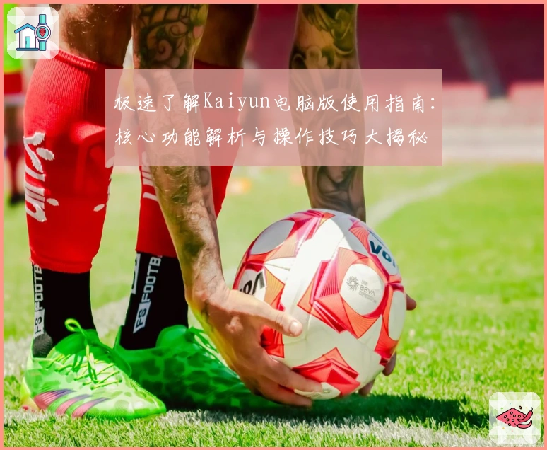 极速了解Kaiyun电脑版使用指南：核心功能解析与操作技巧大揭秘