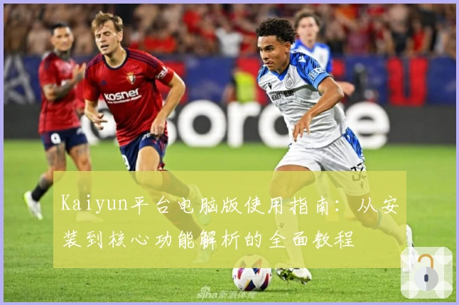 Kaiyun平台电脑版使用指南:从安装到核心功能解析的全面教程