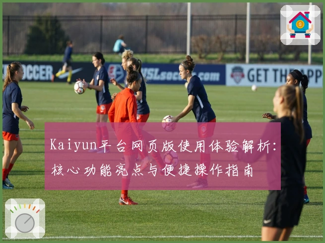 Kaiyun平台网页版使用体验解析：核心功能亮点与便捷操作指南